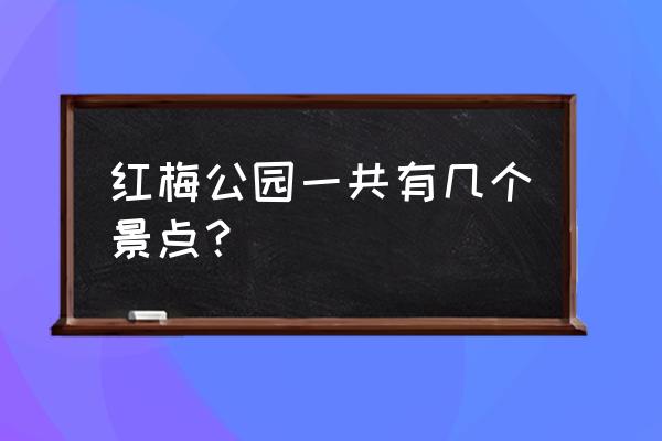 红梅公园的主要景点有哪些 红梅公园一共有几个景点？