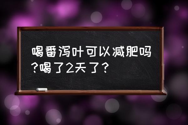 番泻叶减肥了10斤 喝番泻叶可以减肥吗?喝了2天了？