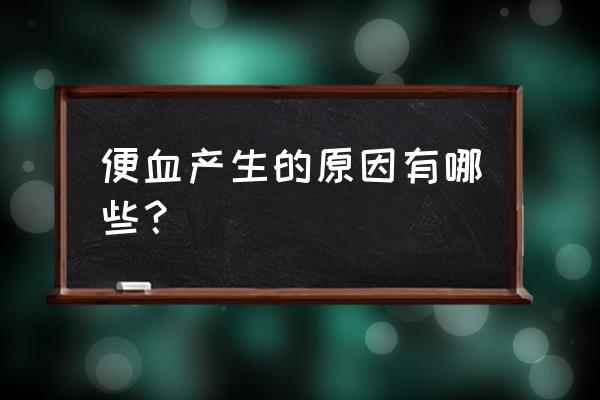 引起便血的原因就有哪些 便血产生的原因有哪些？