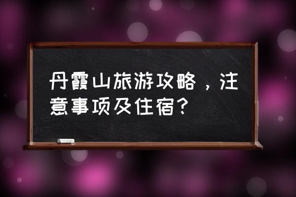 丹霞山景区内游玩攻略 丹霞山旅游攻略，注意事项及住宿？