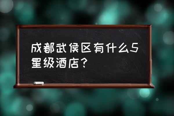 蓉城印象饭店怎么样 成都武侯区有什么5星级酒店？