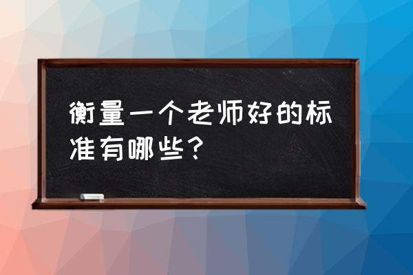 好老师的标准包括 衡量一个老师好的标准有哪些？