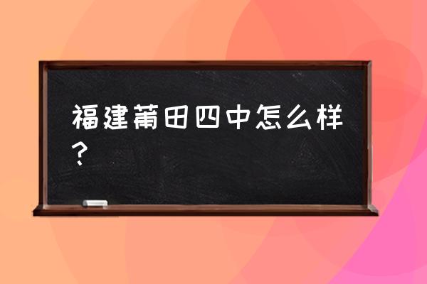 福建莆田四中 福建莆田四中怎么样？