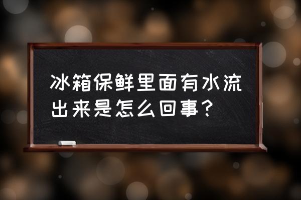 冰箱保鲜出水 冰箱保鲜里面有水流出来是怎么回事？