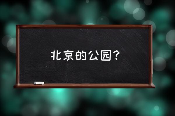 北京的公园都有哪些 北京的公园？