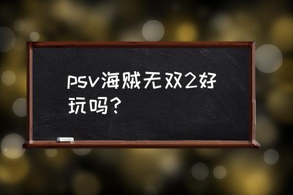 航海无双2 psv海贼无双2好玩吗？