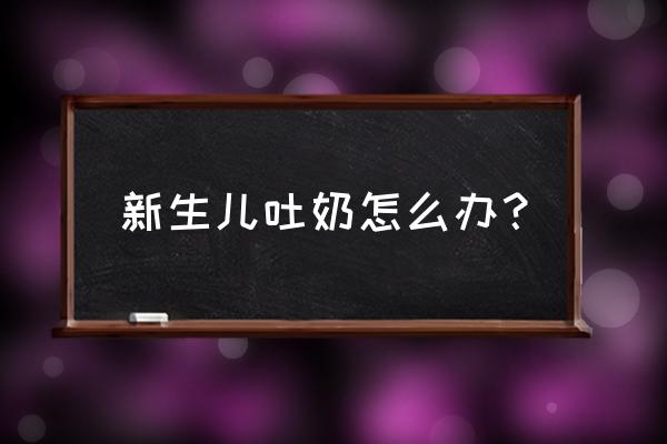 新生儿总是吐奶怎么解决 新生儿吐奶怎么办？