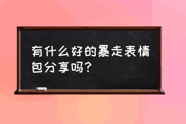 暴走表情包大全 有什么好的暴走表情包分享吗？