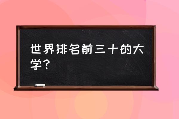 全球高校排名前三十名 世界排名前三十的大学？