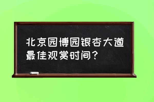 北京银杏大道2020 北京园博园银杏大道最佳观赏时间？