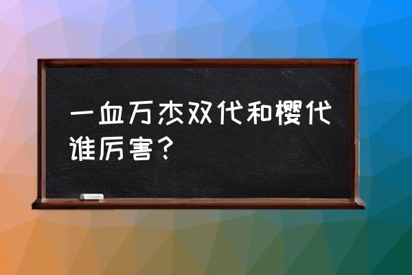 一血万杰初始 一血万杰双代和樱代谁厉害？