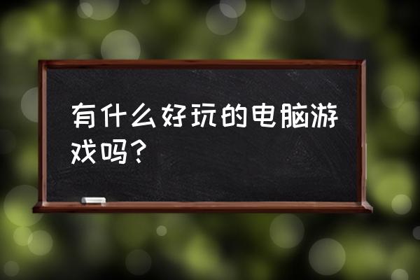 最近有什么好玩的电脑游戏 有什么好玩的电脑游戏吗？