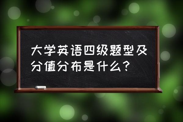 四级题型及分值 大学英语四级题型及分值分布是什么？