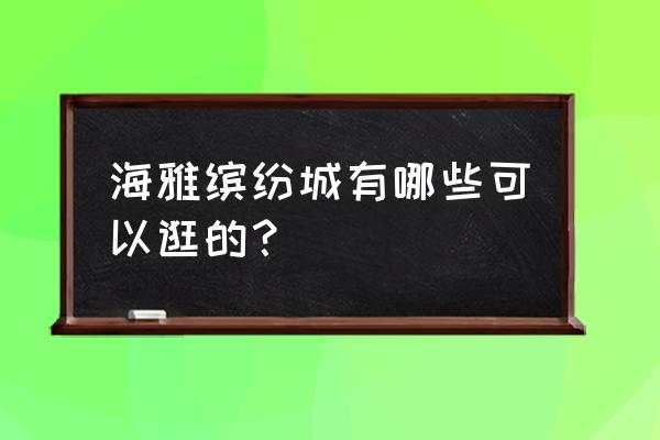 海雅缤纷城有什么好玩的 海雅缤纷城有哪些可以逛的？