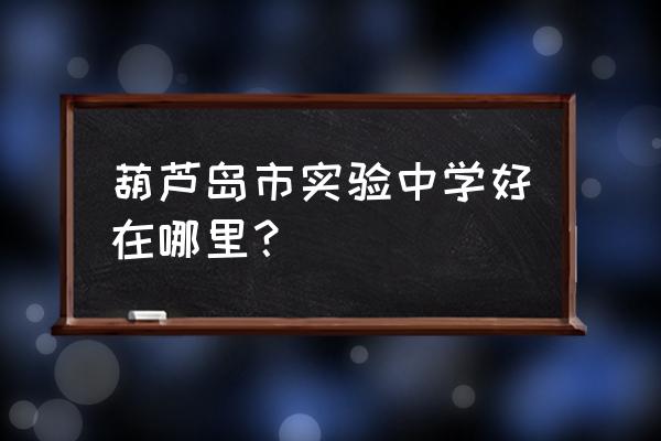 葫芦岛市实验高中简介 葫芦岛市实验中学好在哪里？