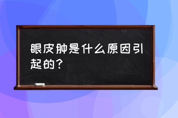 眼皮为什么会肿起来 眼皮肿是什么原因引起的？