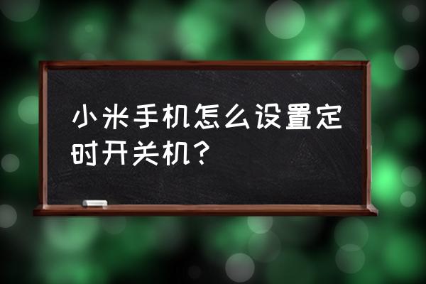 小米手机的定时开关机在哪 小米手机怎么设置定时开关机？