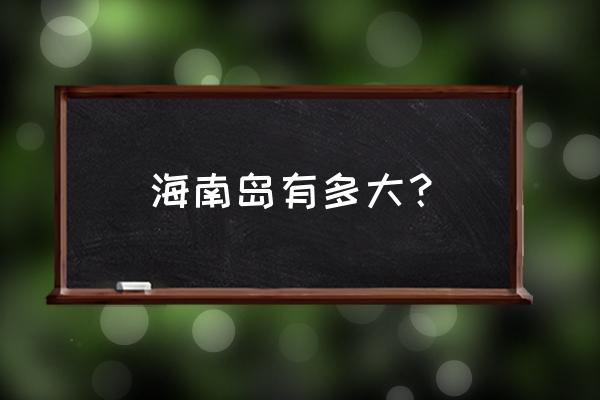 海南岛面积大约36000 海南岛有多大？