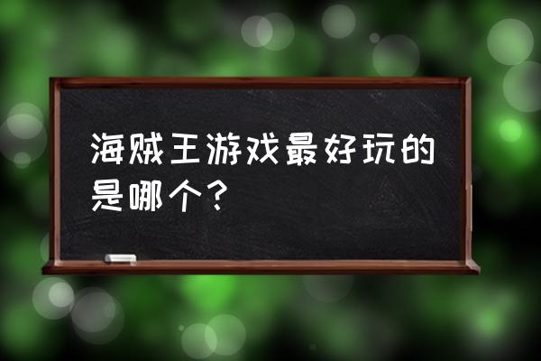 海贼王动作格斗手游 海贼王游戏最好玩的是哪个？