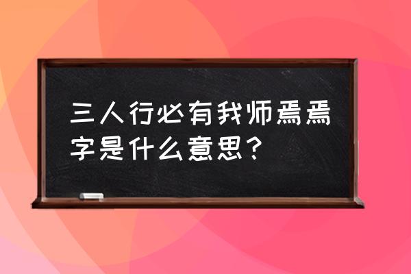 三人行必有我师焉的焉 三人行必有我师焉焉字是什么意思？