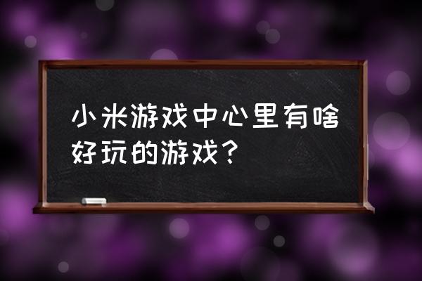 小米游戏推荐 小米游戏中心里有啥好玩的游戏？