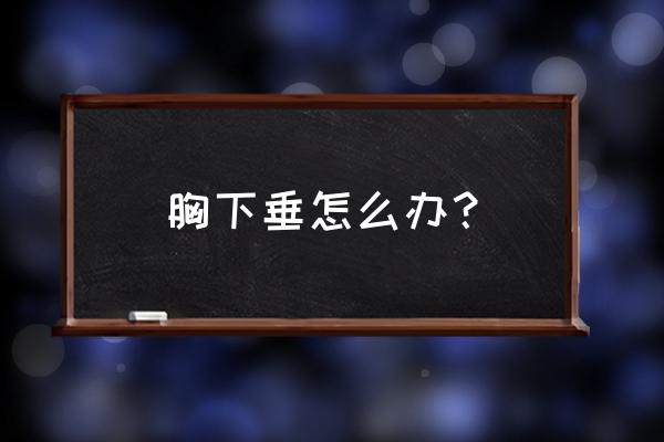 胸下垂咋回事 胸下垂怎么办？