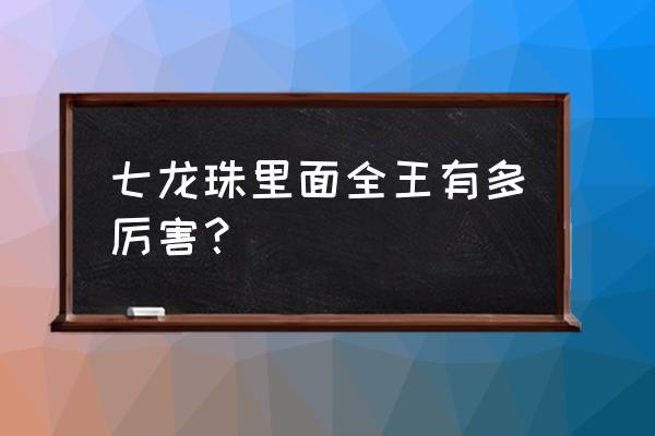 七龙珠全王有几个 七龙珠里面全王有多厉害？