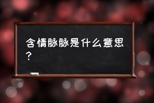 含情脉脉代表什么 含情脉脉是什么意思？