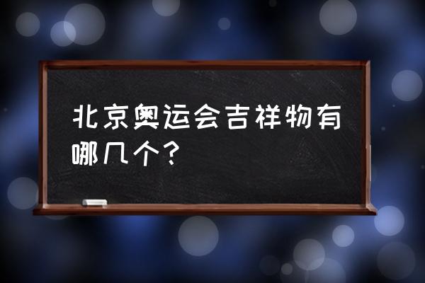 北京奥运会吉祥物叫什么 北京奥运会吉祥物有哪几个？