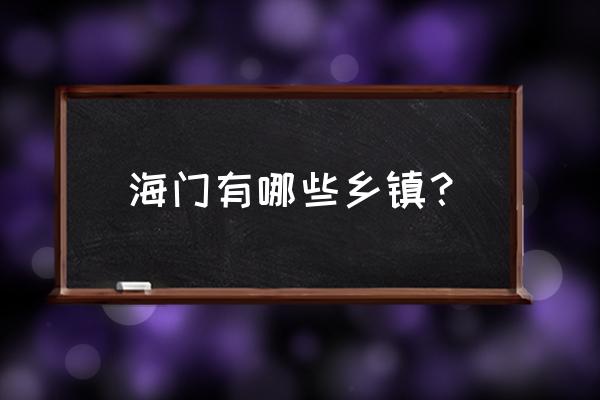 江苏省海门市都有哪些镇 海门有哪些乡镇？