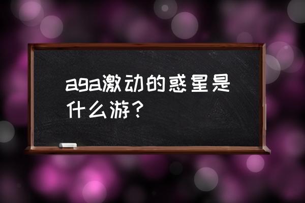 激动的惑星安卓 aga激动的惑星是什么游？