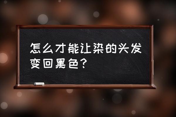 染了头发想变回黑色 怎么才能让染的头发变回黑色？