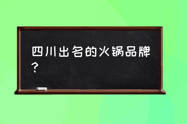 四川火锅十大名牌 四川出名的火锅品牌？