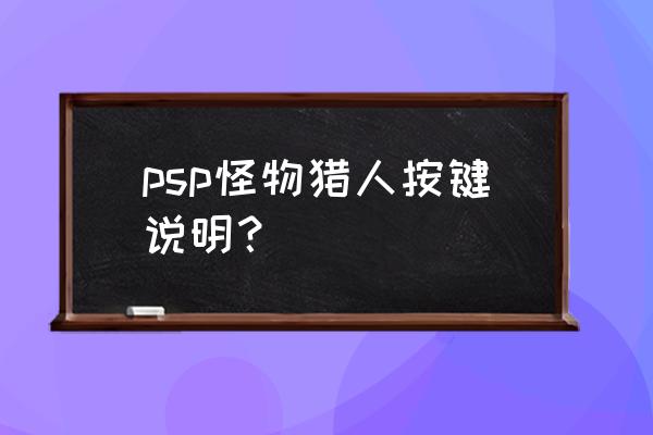 psp怪物猎人操作 psp怪物猎人按键说明？