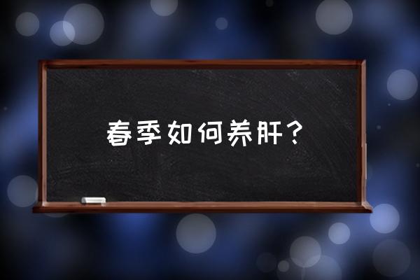 春季养肝最佳方法 春季如何养肝？