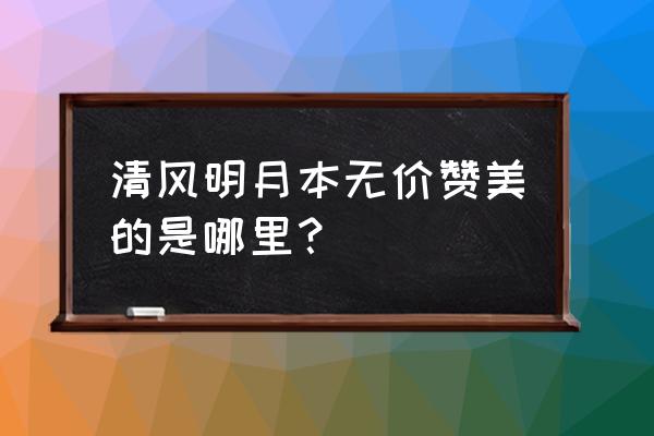 清风明月本无价是指哪里 清风明月本无价赞美的是哪里？