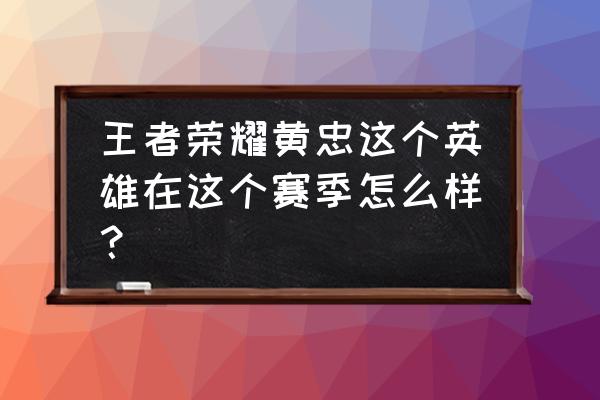 王者荣耀老版黄忠 王者荣耀黄忠这个英雄在这个赛季怎么样？