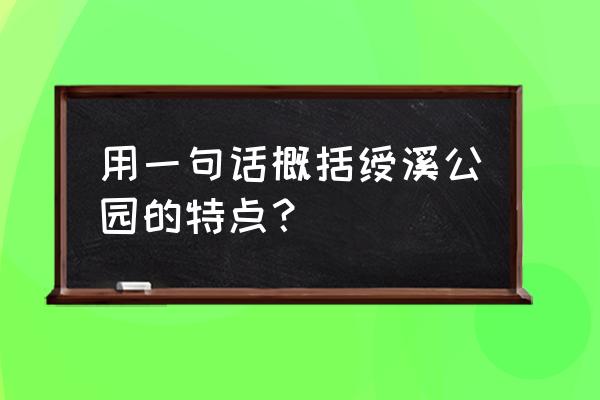 绶溪公园的特征 用一句话概括绶溪公园的特点？