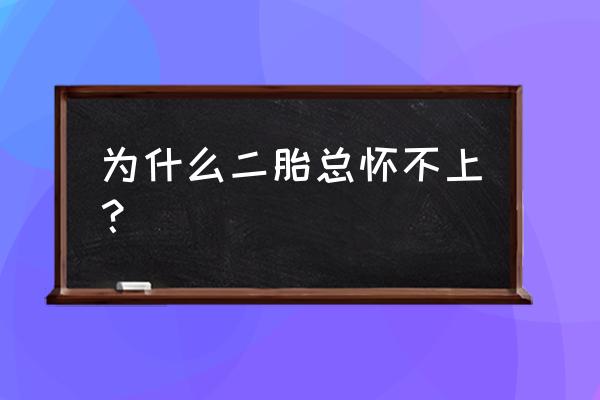 想生二胎就是怀不上 为什么二胎总怀不上？