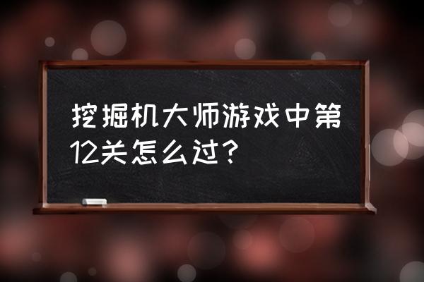 挖掘机 游戏 挖掘机大师游戏中第12关怎么过？