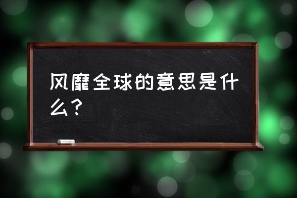 风靡全球近义词 风靡全球的意思是什么？