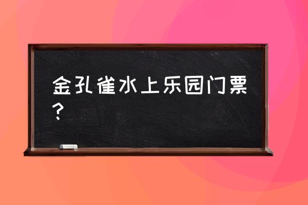 金孔雀温泉现在开放了吗 金孔雀水上乐园门票？