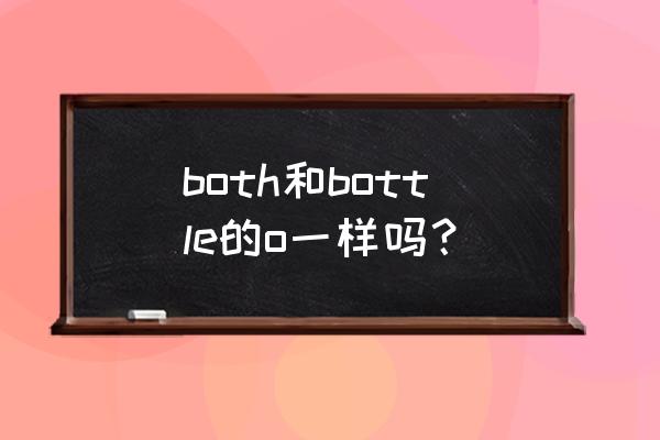 both的音标怎么写 both和bottle的o一样吗？