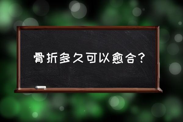 骨折愈合时间过程 骨折多久可以愈合？