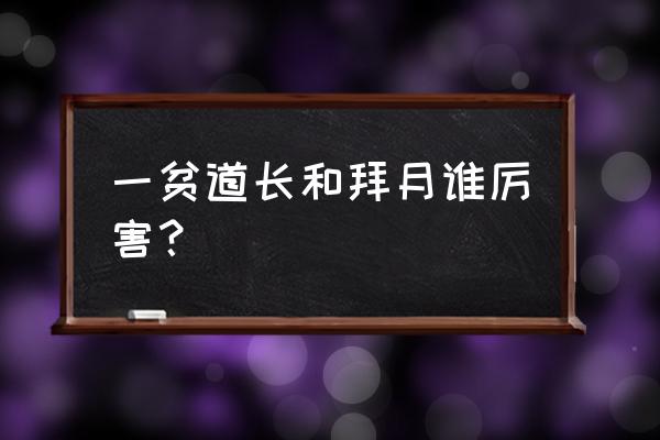 一贫道长是谁 一贫道长和拜月谁厉害？