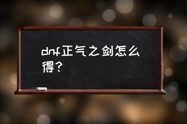 正气之剑怎么获得 dnf正气之剑怎么得？