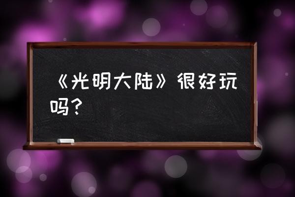 光明大陆好玩吗 《光明大陆》很好玩吗？