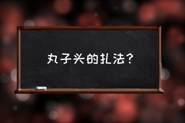 丸子头的正确扎法 丸子头的扎法？