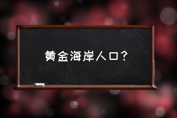 澳大利亚黄金海岸人口 黄金海岸人口？