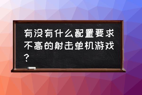 游戏配置排行 有没有什么配置要求不高的射击单机游戏？